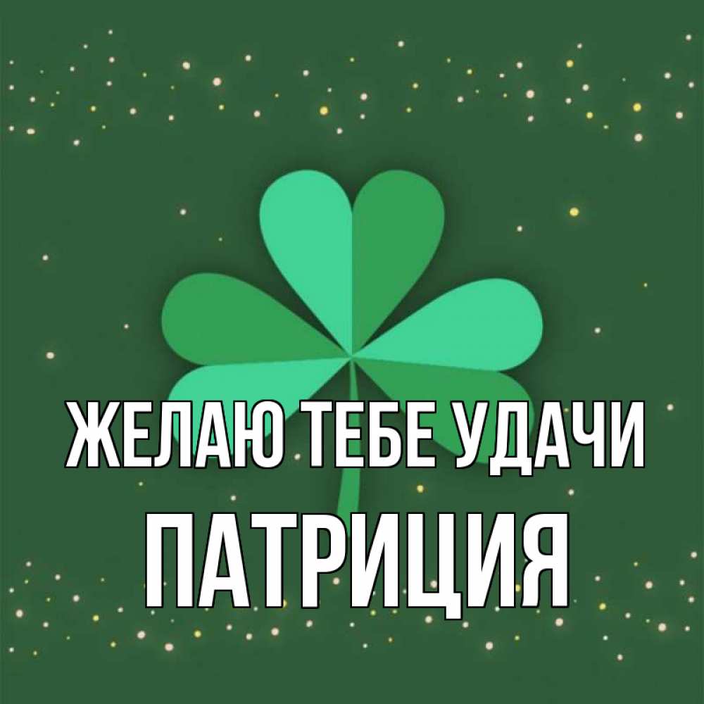 Открытка на каждый день с именем, Патриция Желаю тебе удачи лист клевера Прикольная открытка с пожеланием онлайн скачать бесплатно 