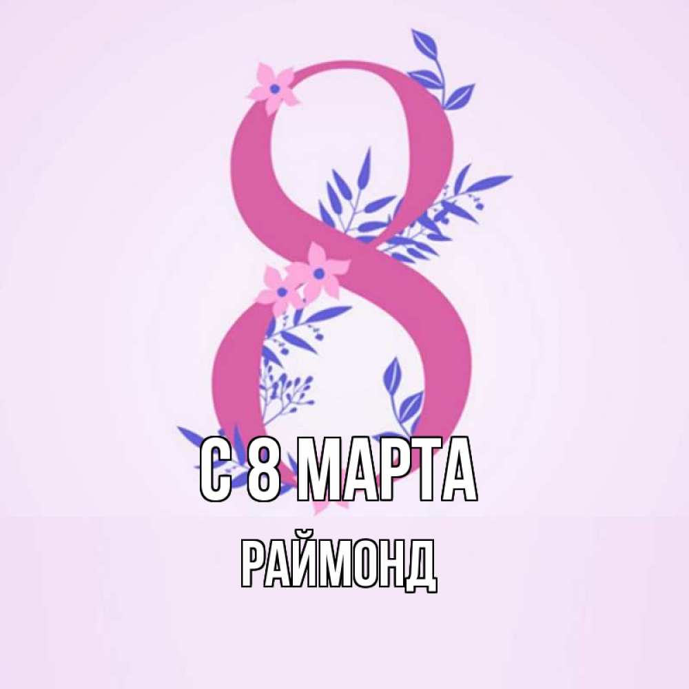 Открытка на каждый день с именем, Раймонд С 8 МАРТА международный женский день Прикольная открытка с пожеланием онлайн скачать бесплатно 
