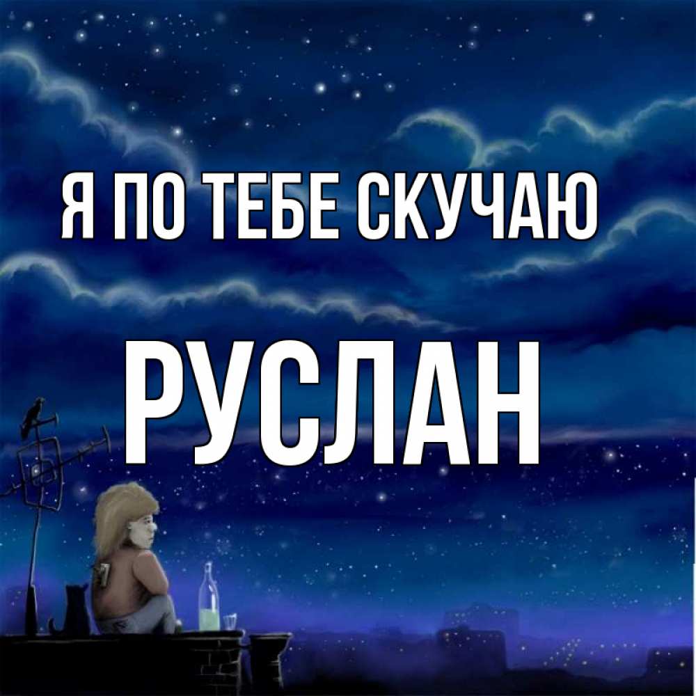 Открытка на каждый день с именем, Руслан Я по тебе скучаю на крыше 1 Прикольная открытка с пожеланием онлайн скачать бесплатно 