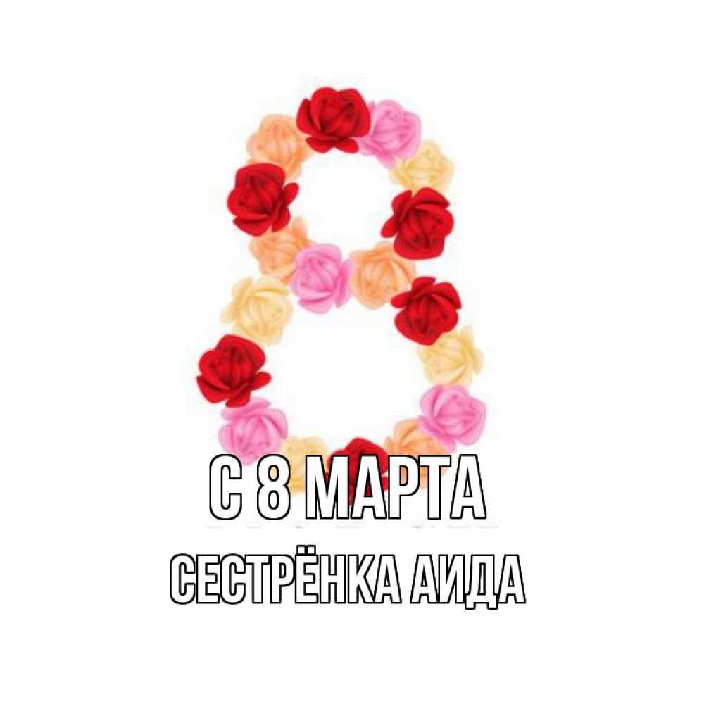 Открытка на каждый день с именем, Сестрёнка-Аида С 8 МАРТА международный женский день Прикольная открытка с пожеланием онлайн скачать бесплатно 