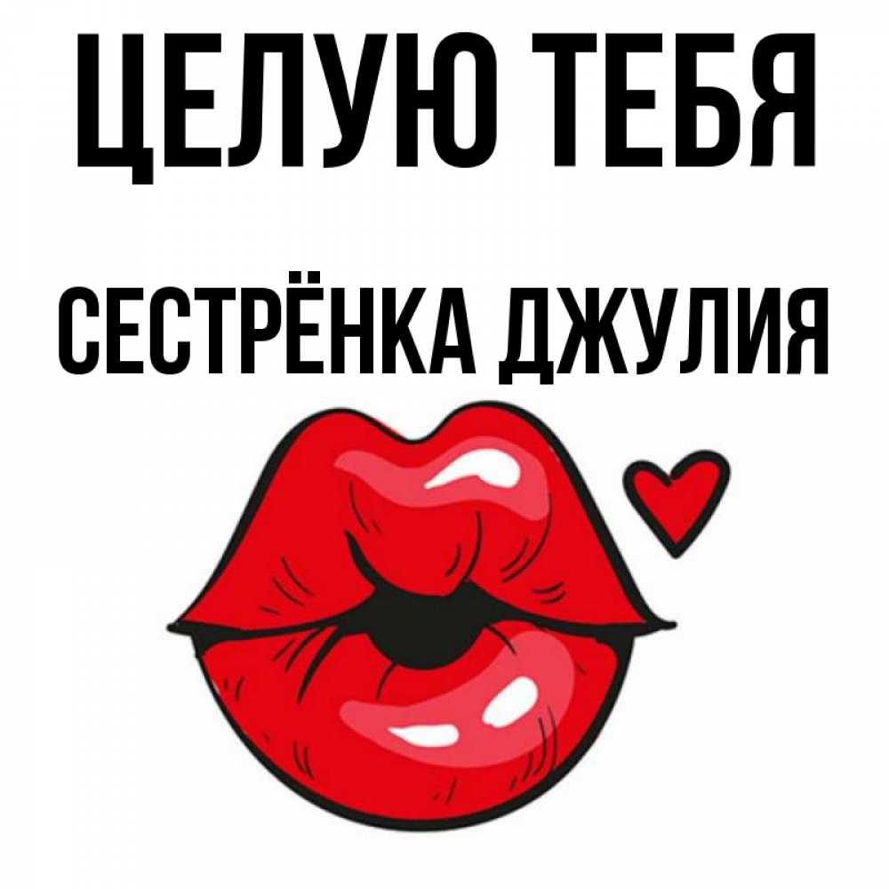 Открытка на каждый день с именем, Сестрёнка-Джулия Целую тебя открытка с поцелуем любви для парня Прикольная открытка с пожеланием онлайн скачать бесплатно 
