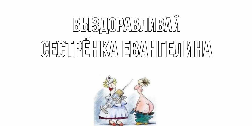 Открытка на каждый день с именем, Сестрёнка-Евангелина Выздоравливай шприц Прикольная открытка с пожеланием онлайн скачать бесплатно 