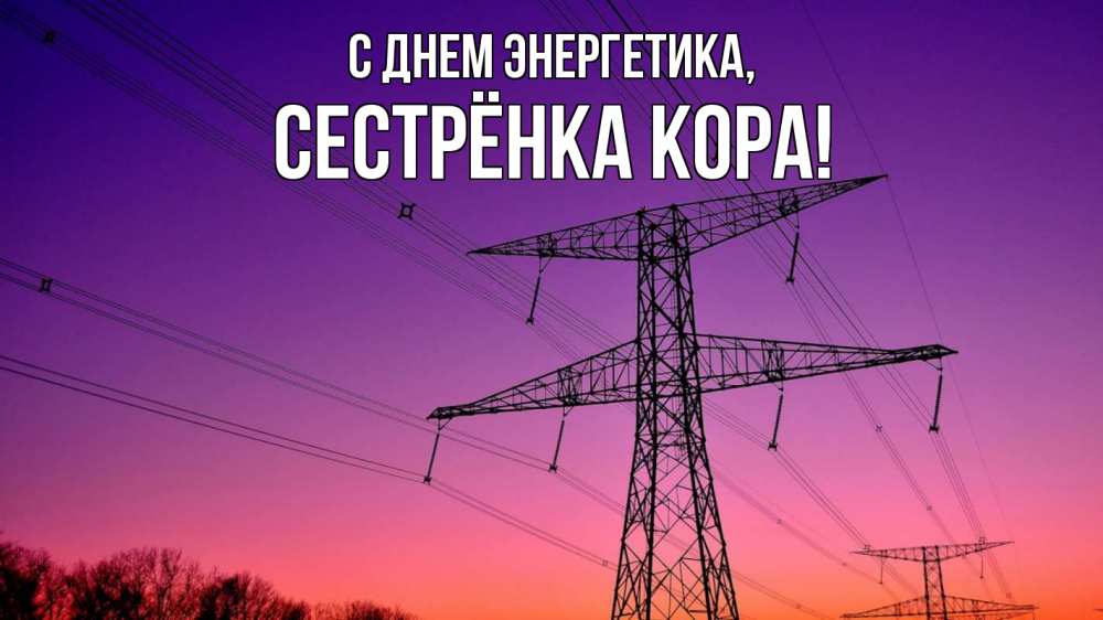 Открытка на каждый день с именем, Сестрёнка-Кора С днем энергетика закат лэп Прикольная открытка с пожеланием онлайн скачать бесплатно 