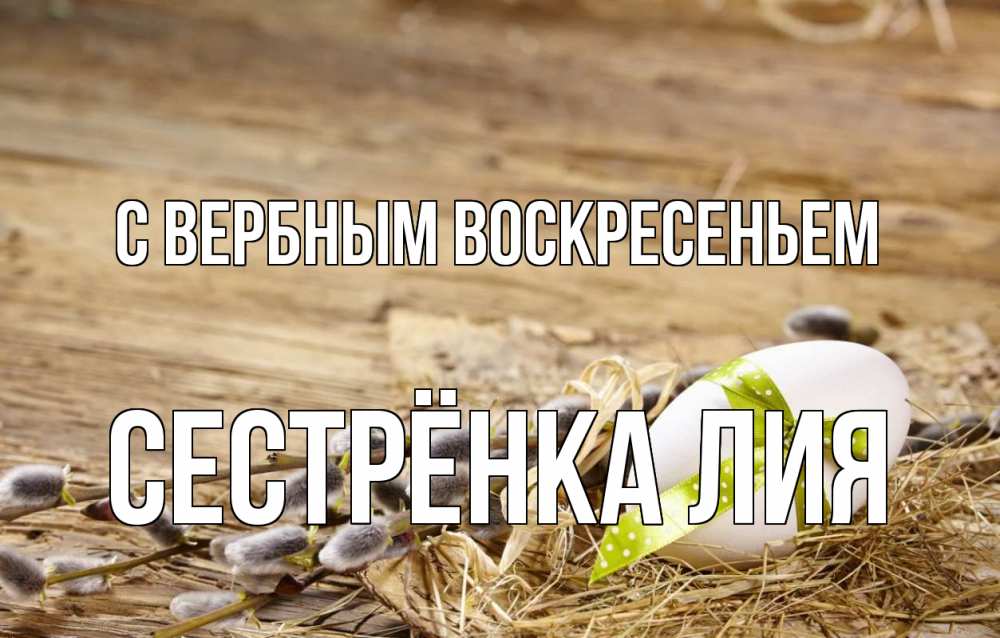 Открытка на каждый день с именем, Сестрёнка-Лия С вербным воскресеньем верба Прикольная открытка с пожеланием онлайн скачать бесплатно 