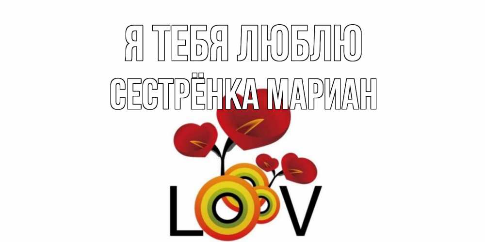 Открытка на каждый день с именем, Сестрёнка-Мариан Я тебя люблю цветы Прикольная открытка с пожеланием онлайн скачать бесплатно 