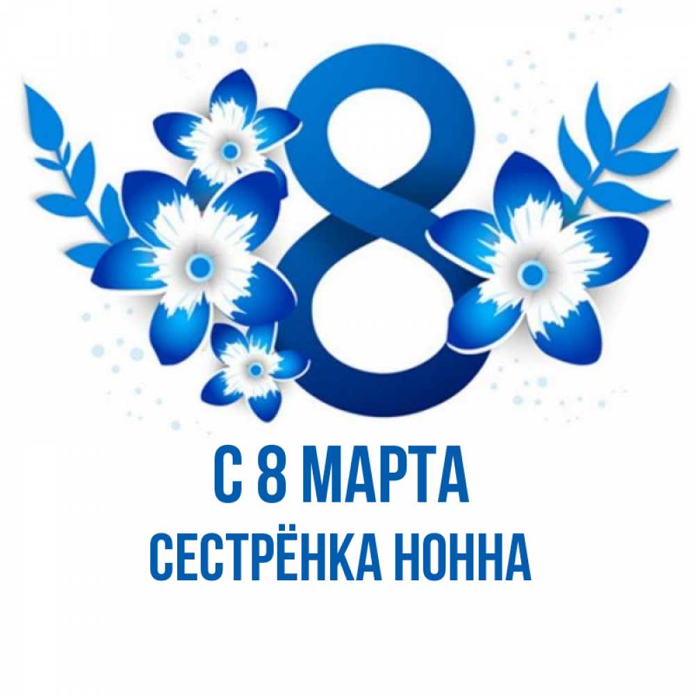 Открытка на каждый день с именем, Сестрёнка-Нонна С 8 МАРТА цветы Прикольная открытка с пожеланием онлайн скачать бесплатно 