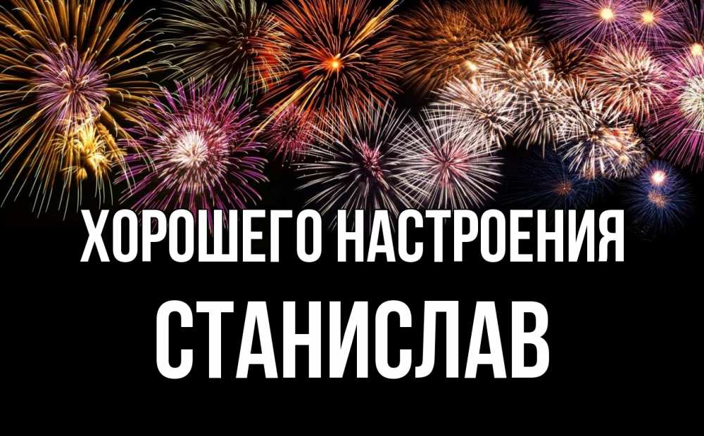 Открытка на каждый день с именем, Станислав Хорошего настроения Фейрверг 1 Прикольная открытка с пожеланием онлайн скачать бесплатно 