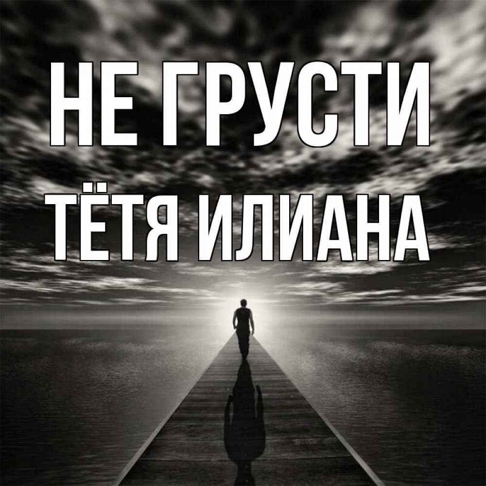 Открытка на каждый день с именем, Тётя-Илиана Не грусти человек Прикольная открытка с пожеланием онлайн скачать бесплатно 