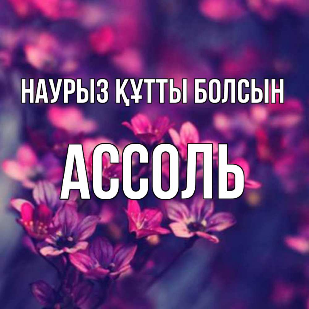 Открытка на каждый день с именем, Ассоль Наурыз құтты болсын небольшие цветы 1 Прикольная открытка с пожеланием онлайн скачать бесплатно 