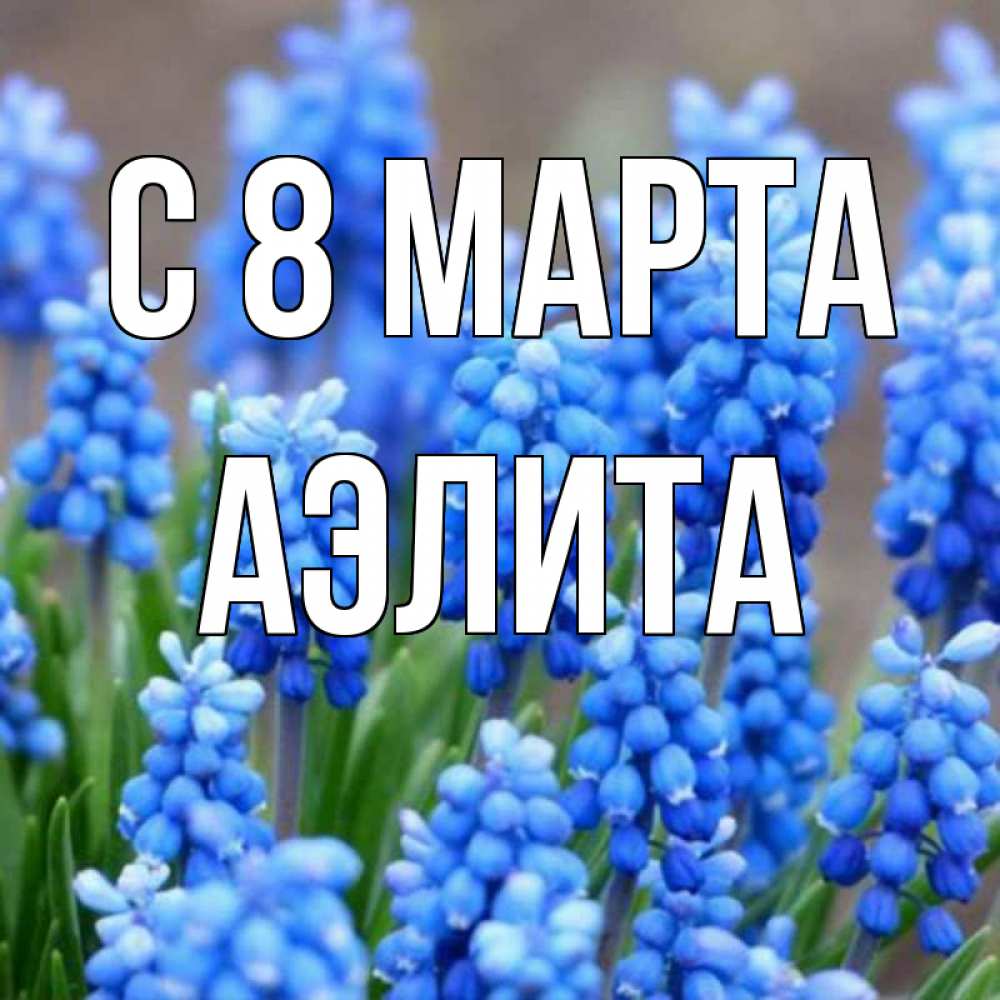 Открытка на каждый день с именем, Аэлита С 8 МАРТА Поздравительная открытка для женщин с цветами на праздничную дату Прикольная открытка с пожеланием онлайн скачать бесплатно 