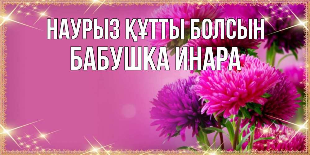 Открытка на каждый день с именем, Бабушка-Инара Наурыз құтты болсын садовые цветы на наурыз Прикольная открытка с пожеланием онлайн скачать бесплатно 