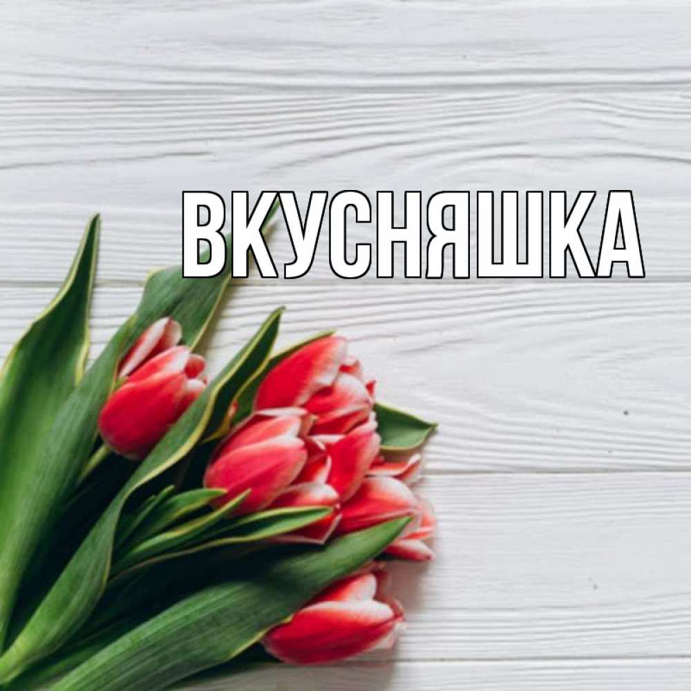 Открытка на каждый день с именем, Вкусняшка Главная весна 2 Прикольная открытка с пожеланием онлайн скачать бесплатно 