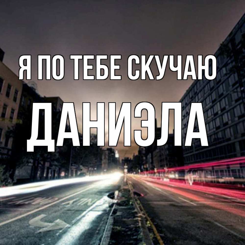 Открытка на каждый день с именем, Даниэла Я по тебе скучаю приезжай Прикольная открытка с пожеланием онлайн скачать бесплатно 