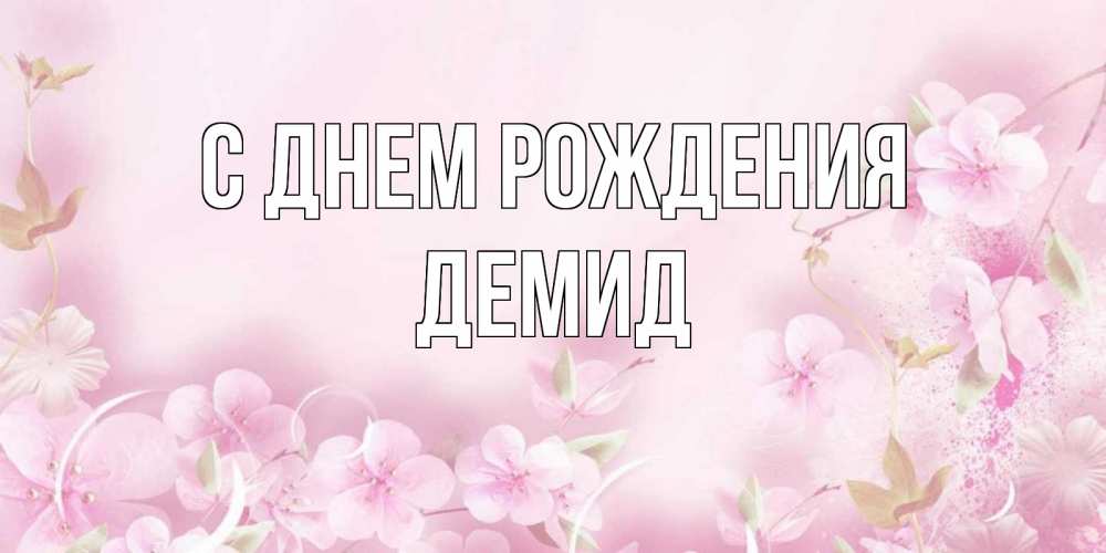 Открытка на каждый день с именем, Демид С днем рождения нежные цветы Прикольная открытка с пожеланием онлайн скачать бесплатно 