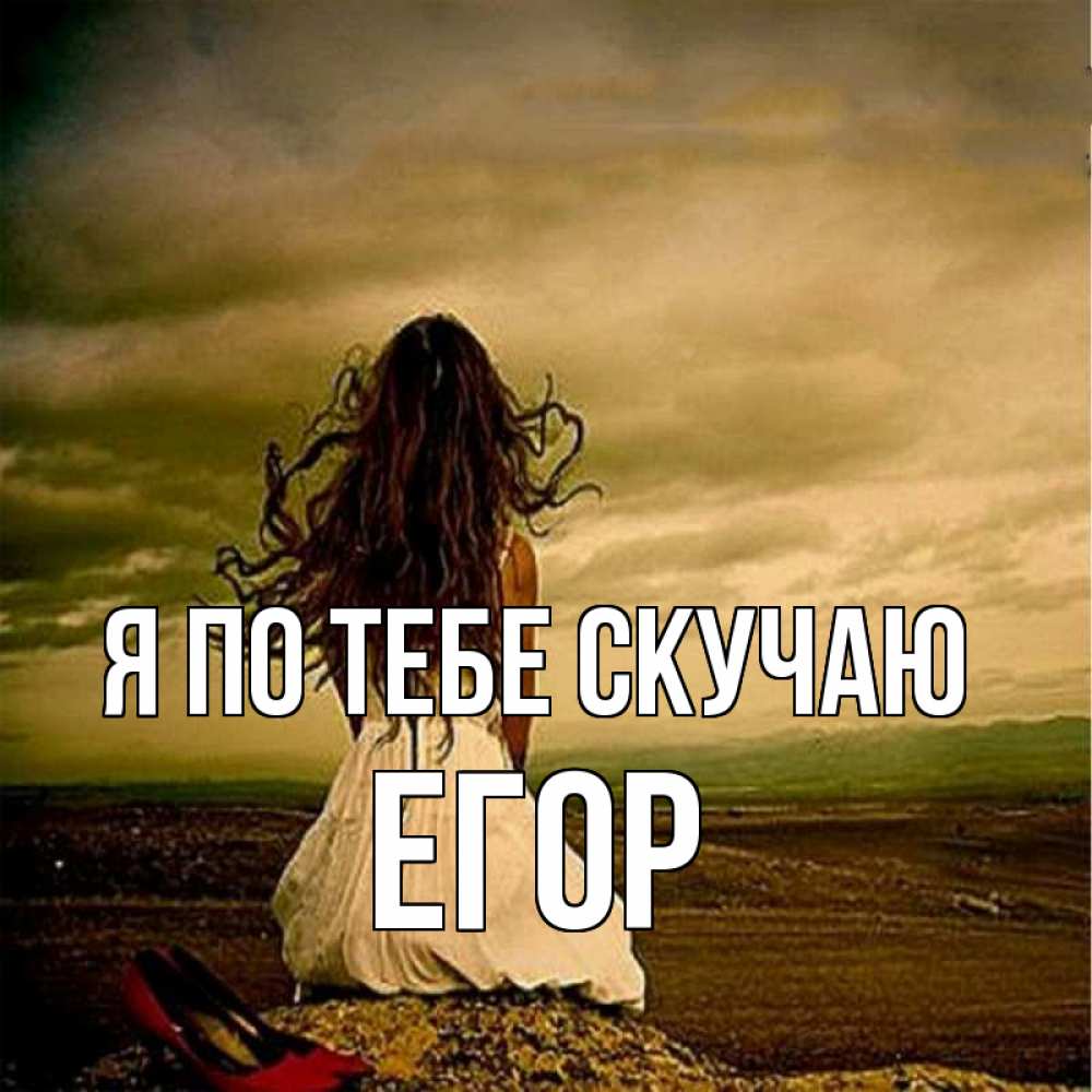 Открытка на каждый день с именем, Егор Я по тебе скучаю возвращайся Прикольная открытка с пожеланием онлайн скачать бесплатно 