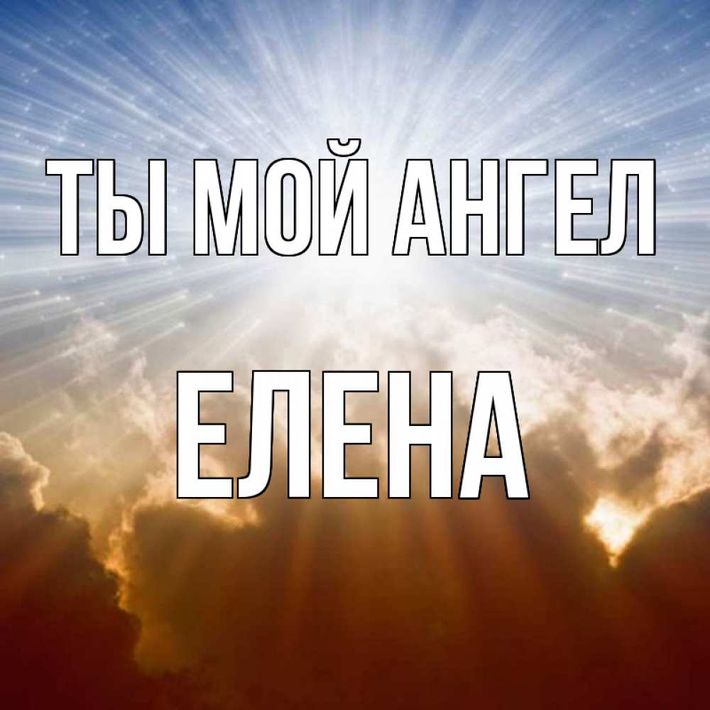 Открытка на каждый день с именем, Елена Ты мой ангел ангельский свет на небе Прикольная открытка с пожеланием онлайн скачать бесплатно 
