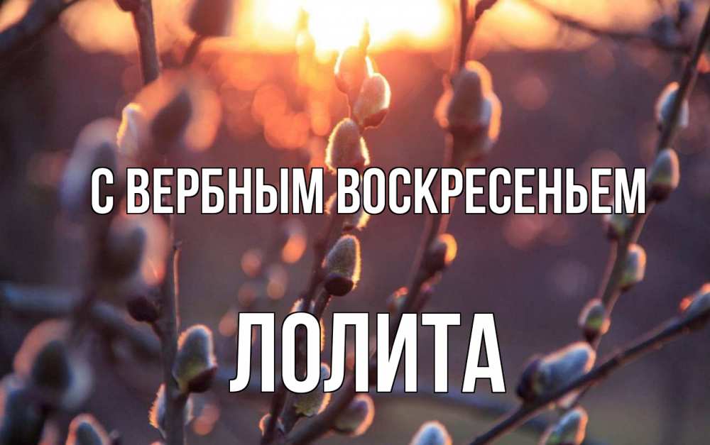 Открытка на каждый день с именем, Лолита С вербным воскресеньем верба Прикольная открытка с пожеланием онлайн скачать бесплатно 
