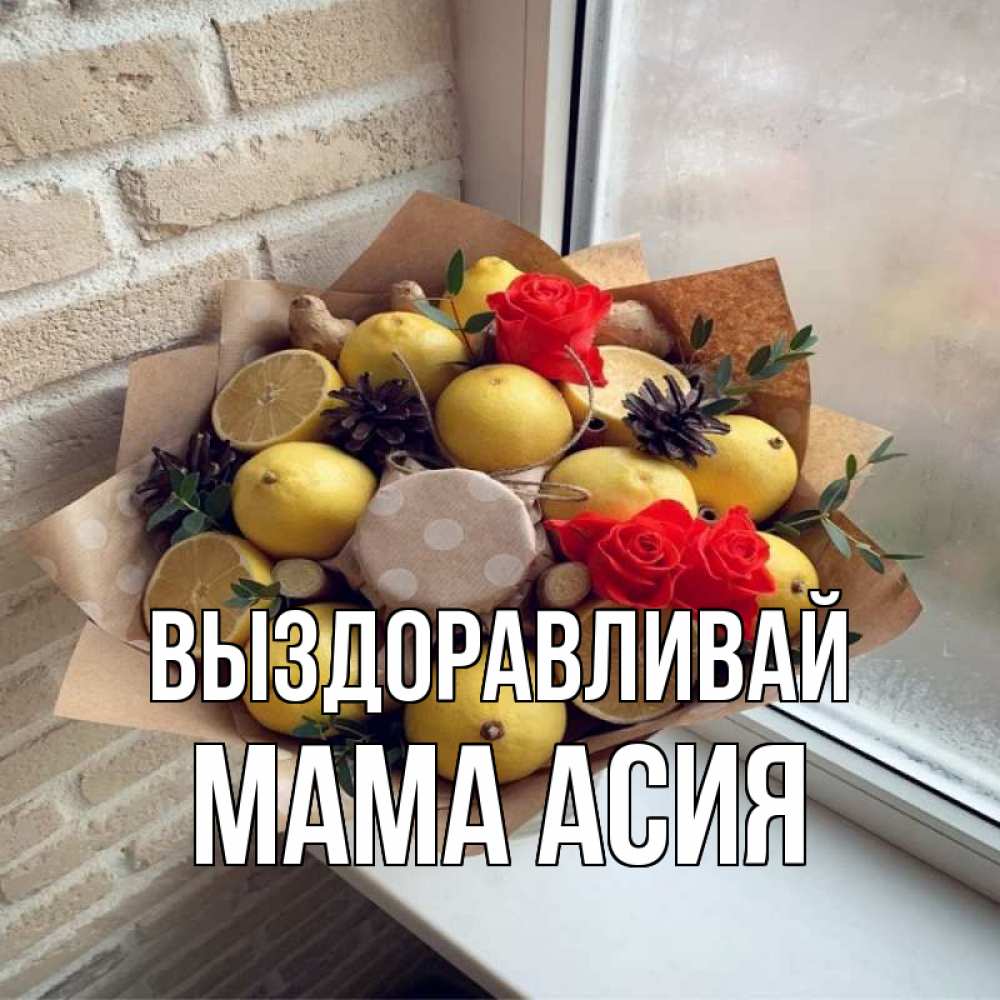 Открытка на каждый день с именем, Мама-Асия Выздоравливай букет в бумаге Прикольная открытка с пожеланием онлайн скачать бесплатно 