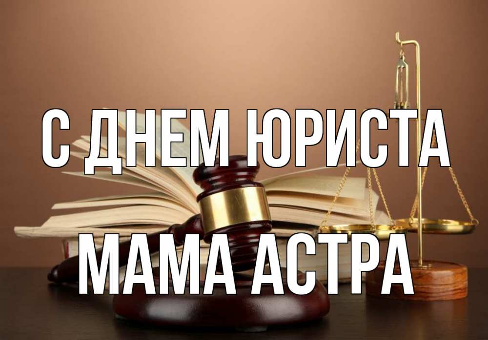 Открытка на каждый день с именем, Мама-Астра С днем юриста с днем юриста Прикольная открытка с пожеланием онлайн скачать бесплатно 
