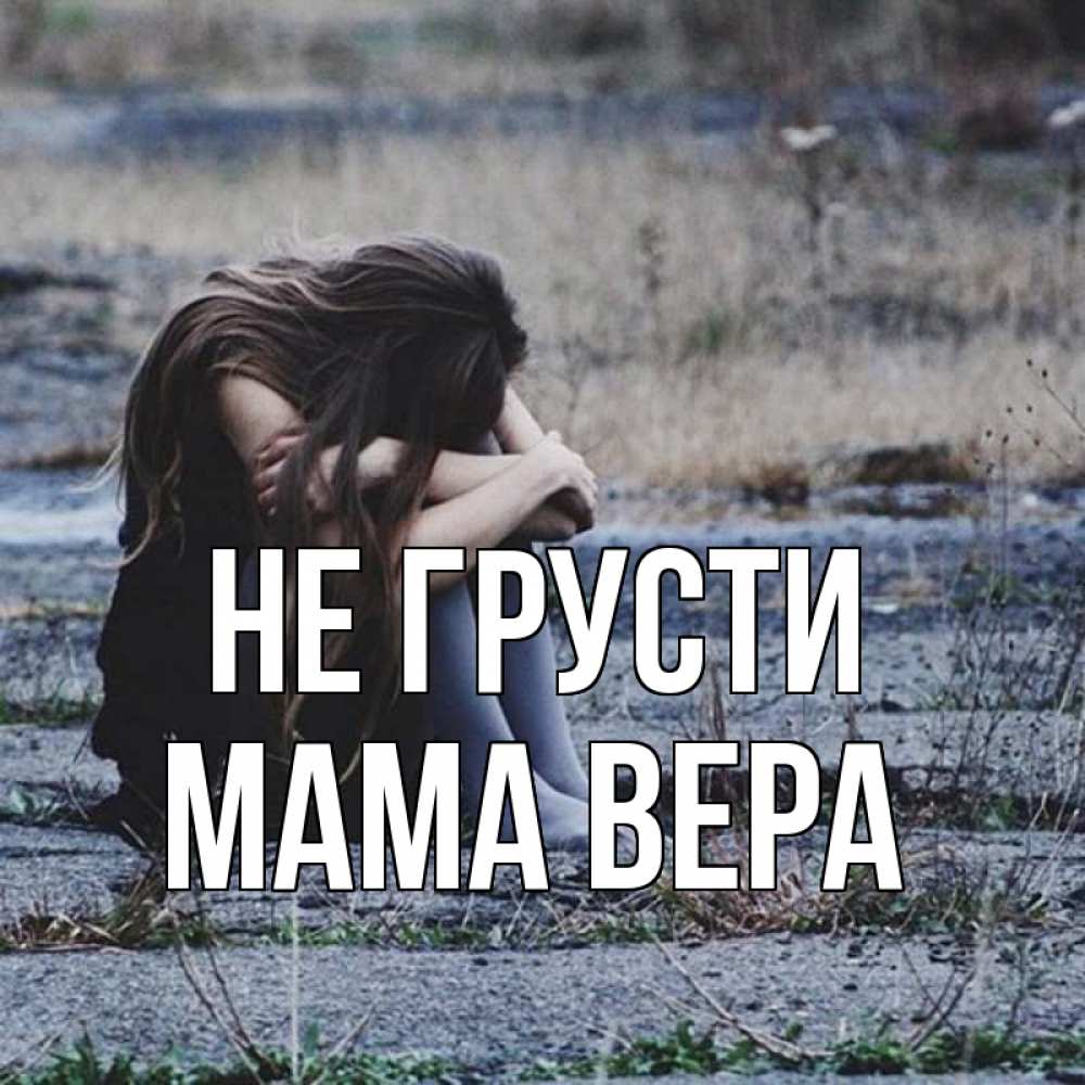 Открытка на каждый день с именем, Мама-Вера Не грусти длинные волосы и камни Прикольная открытка с пожеланием онлайн скачать бесплатно 