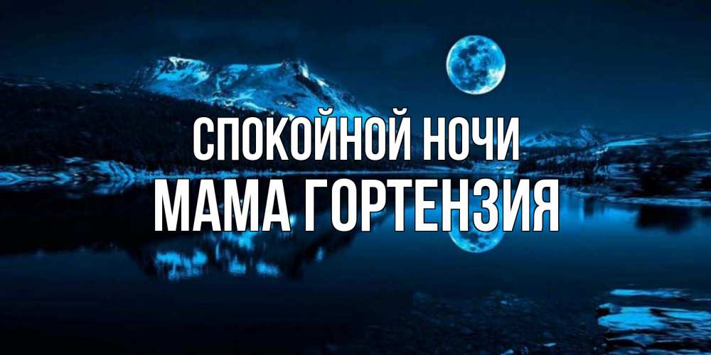 Открытка на каждый день с именем, Мама-Гортензия Спокойной ночи луна, озеро, горы Прикольная открытка с пожеланием онлайн скачать бесплатно 