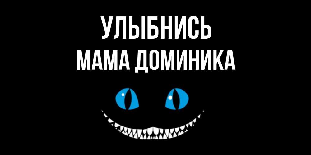 Открытка на каждый день с именем, Мама-Доминика Улыбнись кот улыбается Прикольная открытка с пожеланием онлайн скачать бесплатно 