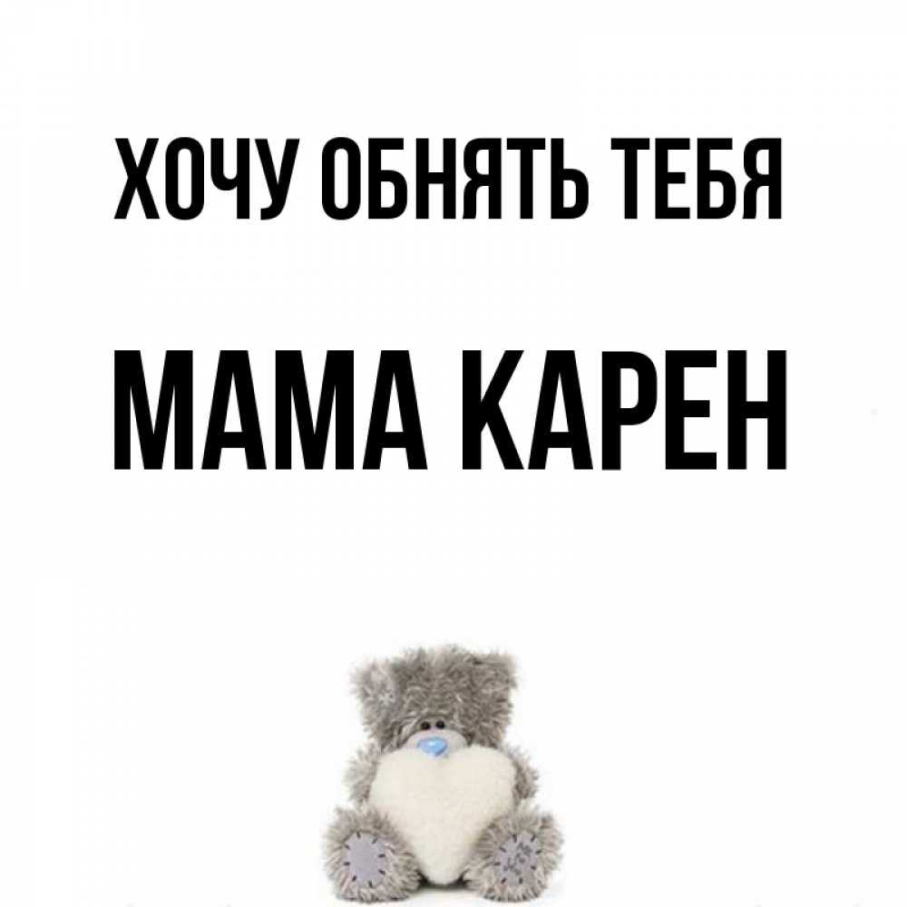 Открытка на каждый день с именем, Мама-Карен Хочу обнять тебя медвежонок с сердечком белого цвета Прикольная открытка с пожеланием онлайн скачать бесплатно 