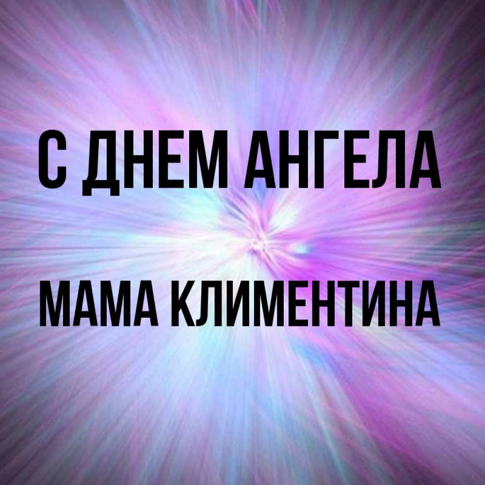 Открытка на каждый день с именем, Мама-Климентина С днем ангела ангельский свет Прикольная открытка с пожеланием онлайн скачать бесплатно 