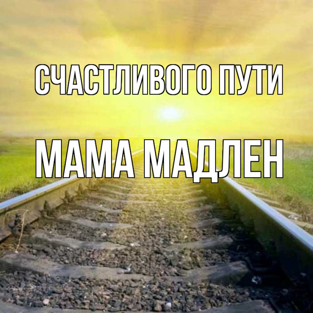Открытка на каждый день с именем, Мама-Мадлен Счастливого пути красивая железная дорога Прикольная открытка с пожеланием онлайн скачать бесплатно 