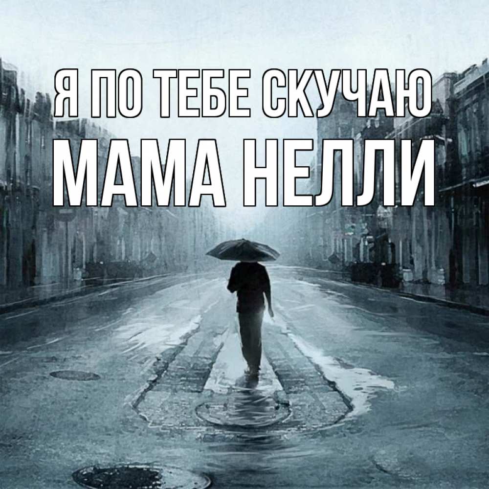 Открытка на каждый день с именем, Мама-Нелли Я по тебе скучаю мне плохо без тебя Прикольная открытка с пожеланием онлайн скачать бесплатно 