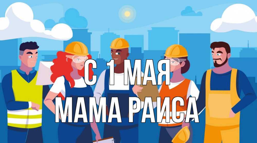 Открытка на каждый день с именем, Мама-Раиса С 1 мая С 1 мая Прикольная открытка с пожеланием онлайн скачать бесплатно 