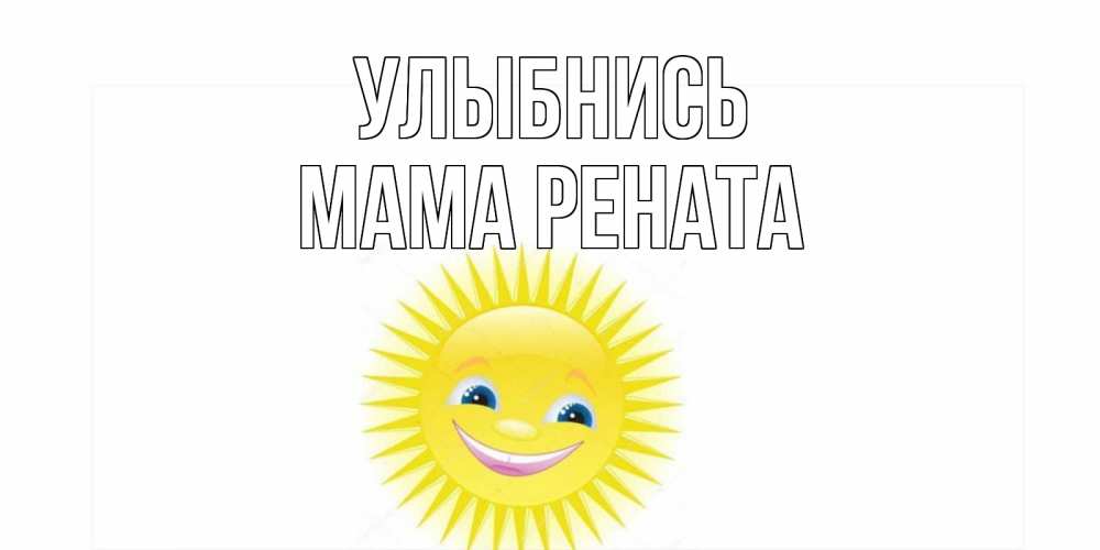Открытка на каждый день с именем, Мама-Рената Улыбнись пожелания позитивные Прикольная открытка с пожеланием онлайн скачать бесплатно 