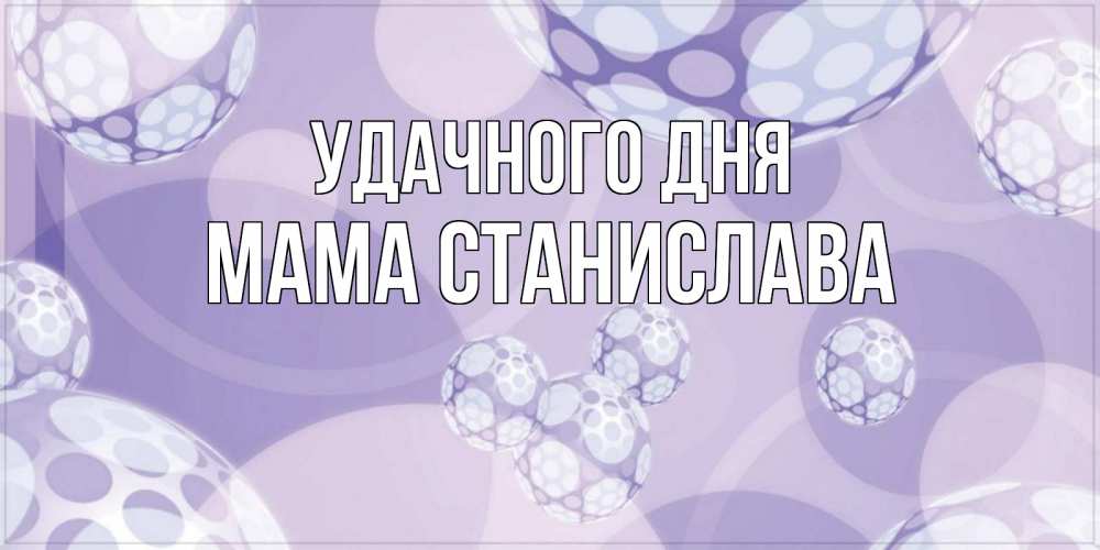 Открытка на каждый день с именем, Мама-Станислава Удачного дня открытка строгого стиля Прикольная открытка с пожеланием онлайн скачать бесплатно 