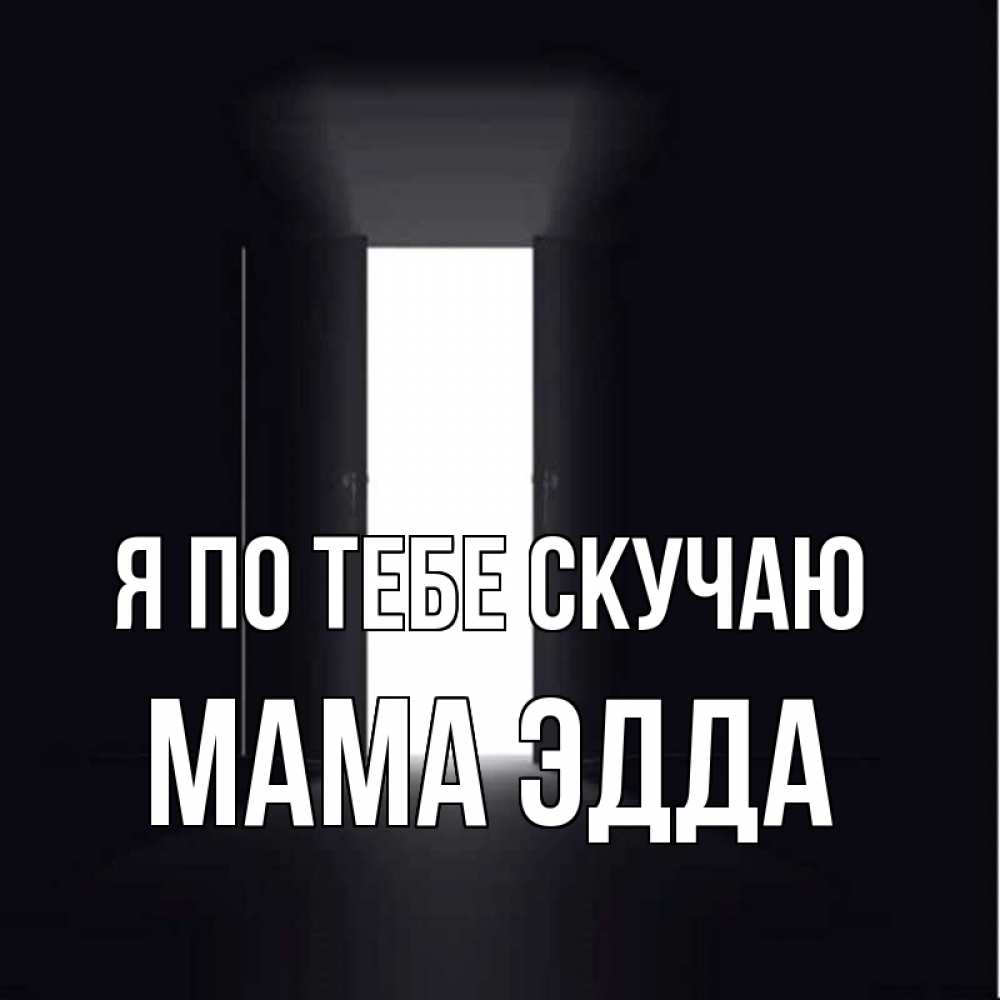 Открытка на каждый день с именем, Мама-Эдда Я по тебе скучаю дверь и свет Прикольная открытка с пожеланием онлайн скачать бесплатно 