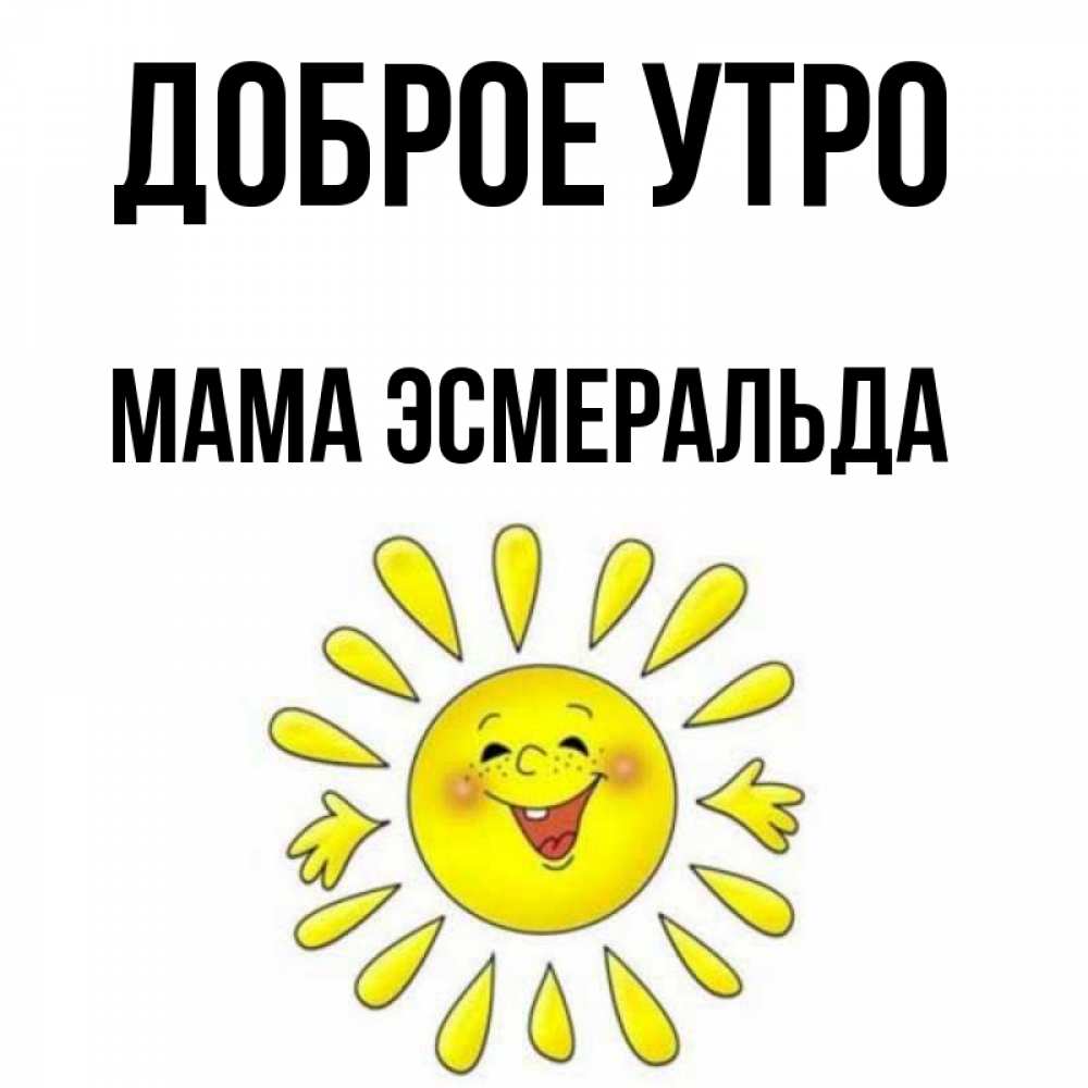 Открытка на каждый день с именем, Мама-Эсмеральда Доброе утро улыбка Прикольная открытка с пожеланием онлайн скачать бесплатно 