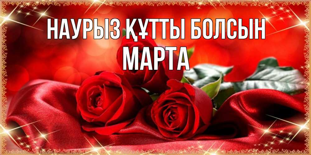 Открытка на каждый день с именем, Марта Наурыз құтты болсын открытка красного цвета с розами на наурыз Прикольная открытка с пожеланием онлайн скачать бесплатно 