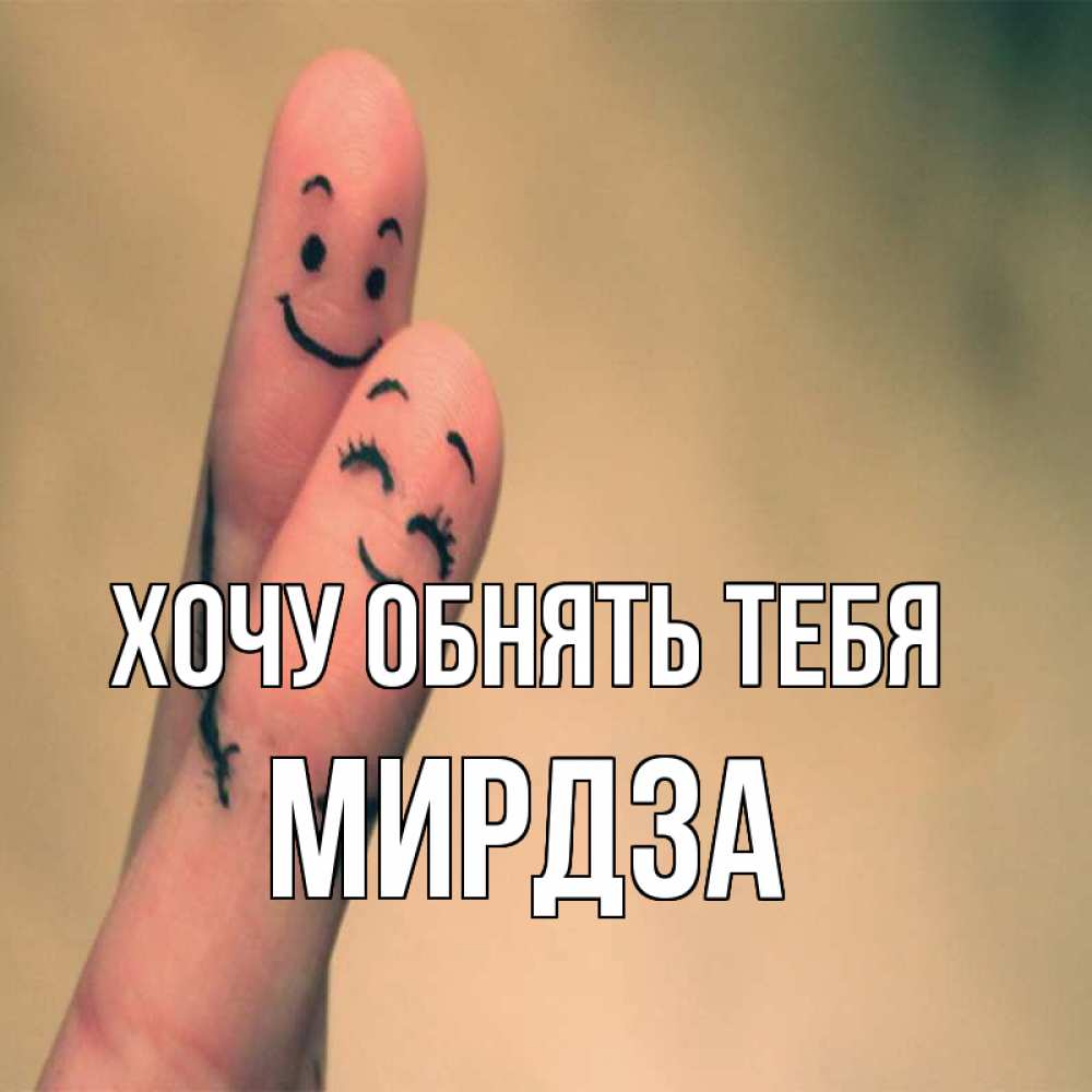 Открытка на каждый день с именем, Мирдза Хочу обнять тебя рисунок на пальцах Прикольная открытка с пожеланием онлайн скачать бесплатно 