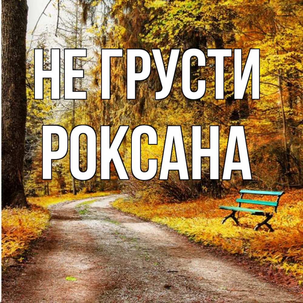 Открытка на каждый день с именем, Роксана Не грусти зеленая лавочка Прикольная открытка с пожеланием онлайн скачать бесплатно 