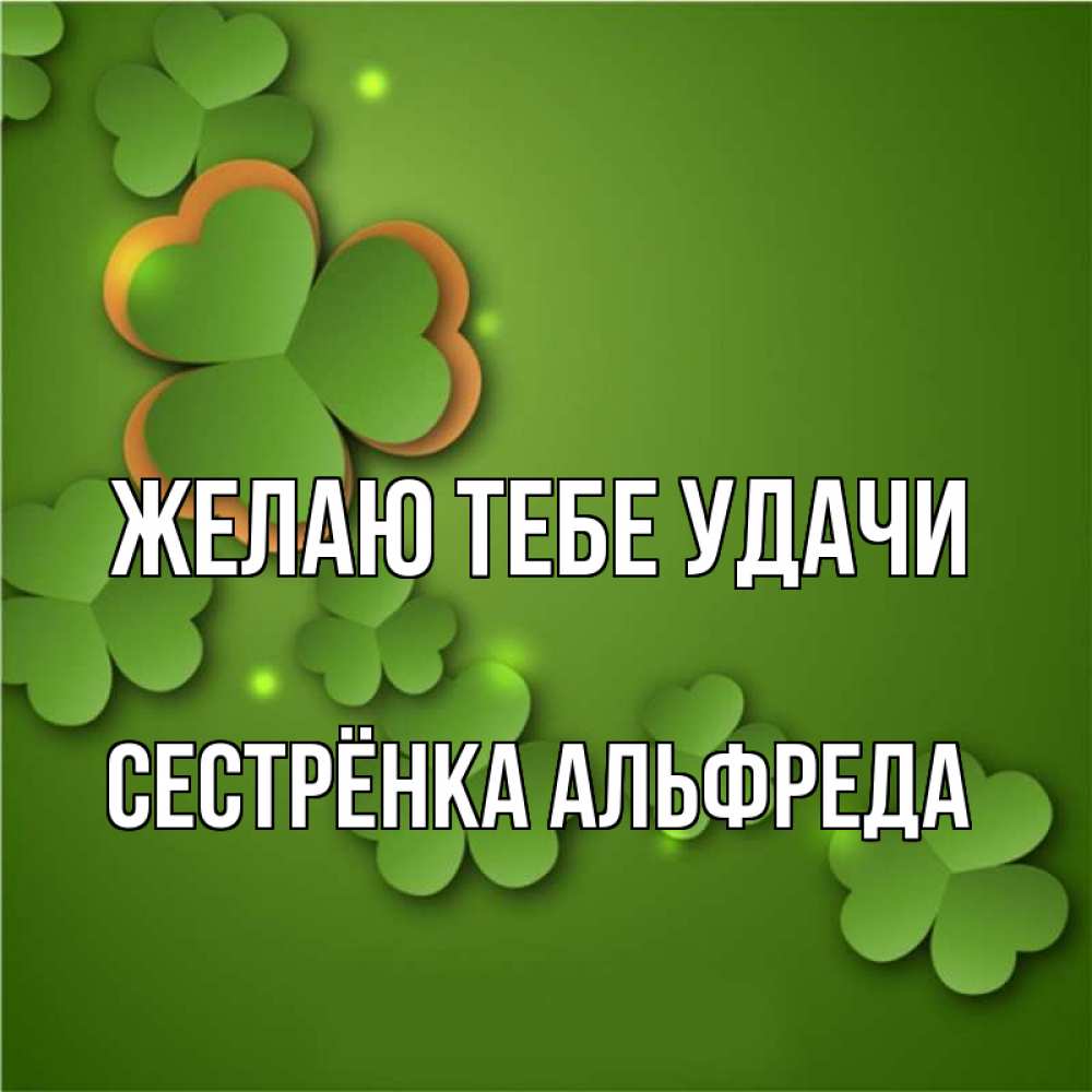 Открытка на каждый день с именем, Сестрёнка-Альфреда Желаю тебе удачи много трехлистных листочков клевера Прикольная открытка с пожеланием онлайн скачать бесплатно 