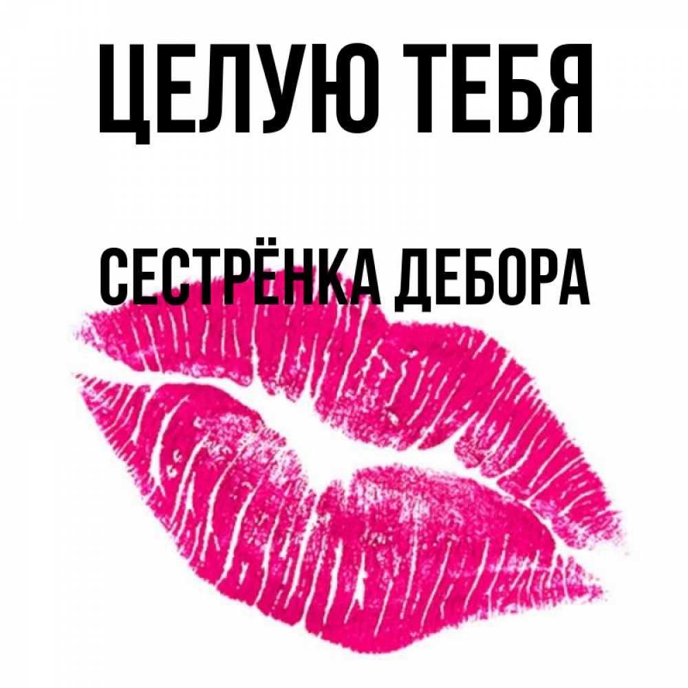 Открытка на каждый день с именем, Сестрёнка-Дебора Целую тебя след от помады Прикольная открытка с пожеланием онлайн скачать бесплатно 