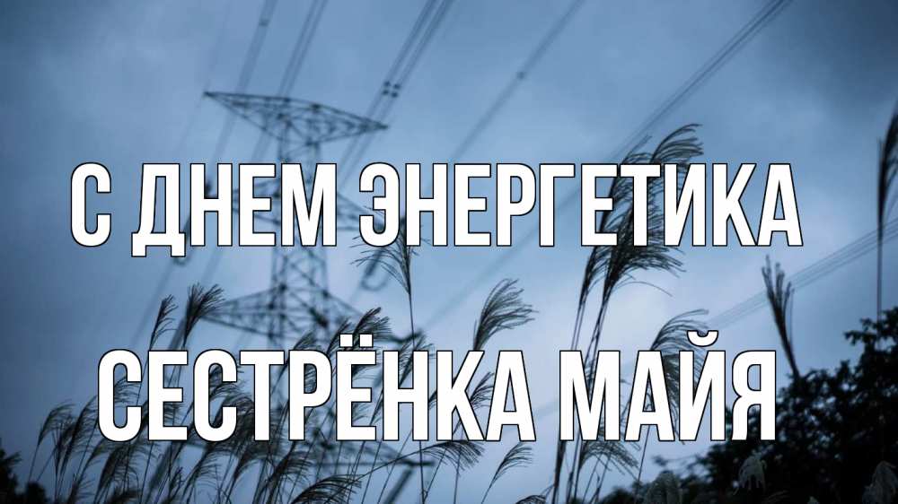 Открытка на каждый день с именем, Сестрёнка-Майя С днем энергетика ЛЭП электричество Прикольная открытка с пожеланием онлайн скачать бесплатно 