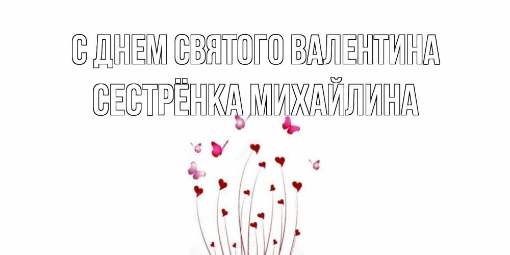 Открытка на каждый день с именем, Сестрёнка-Михайлина С днем Святого Валентина валентинку подписать онлайн на день всех влюбленных Прикольная открытка с пожеланием онлайн скачать бесплатно 