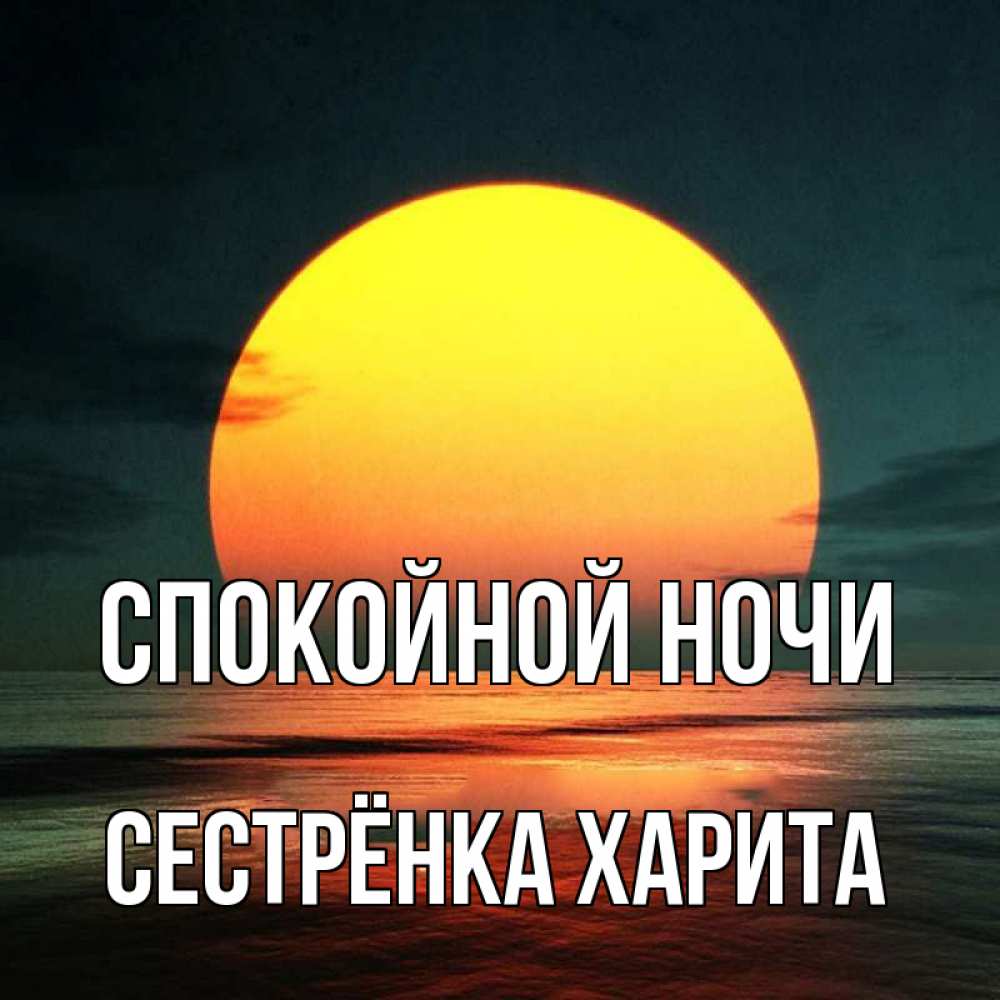 Открытка на каждый день с именем, Сестрёнка-Харита Спокойной ночи огромный диск солнц Прикольная открытка с пожеланием онлайн скачать бесплатно 