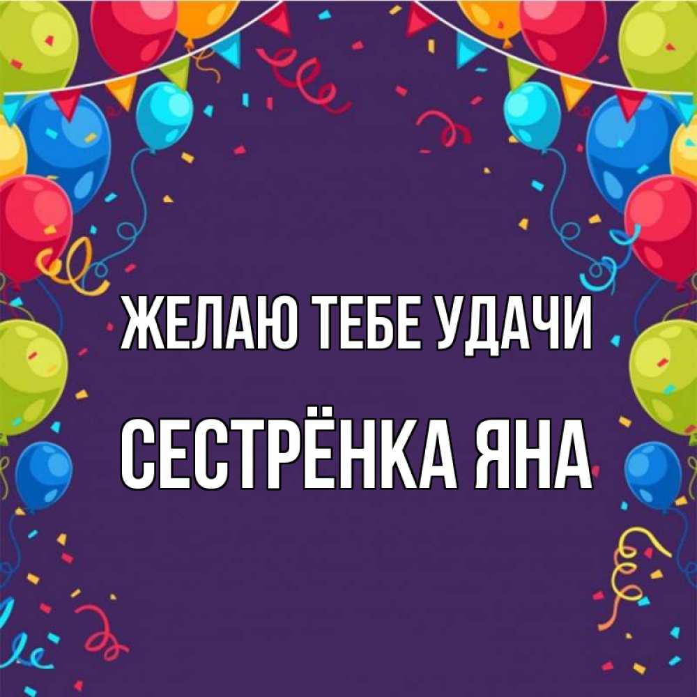 Открытка на каждый день с именем, Сестрёнка-Яна Желаю тебе удачи шары Прикольная открытка с пожеланием онлайн скачать бесплатно 