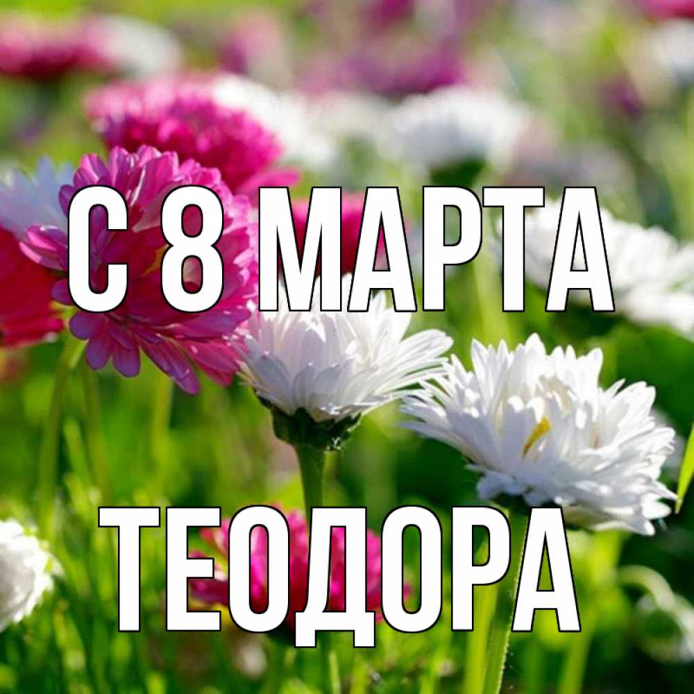 Открытка на каждый день с именем, Теодора С 8 МАРТА международный женский день 1 Прикольная открытка с пожеланием онлайн скачать бесплатно 