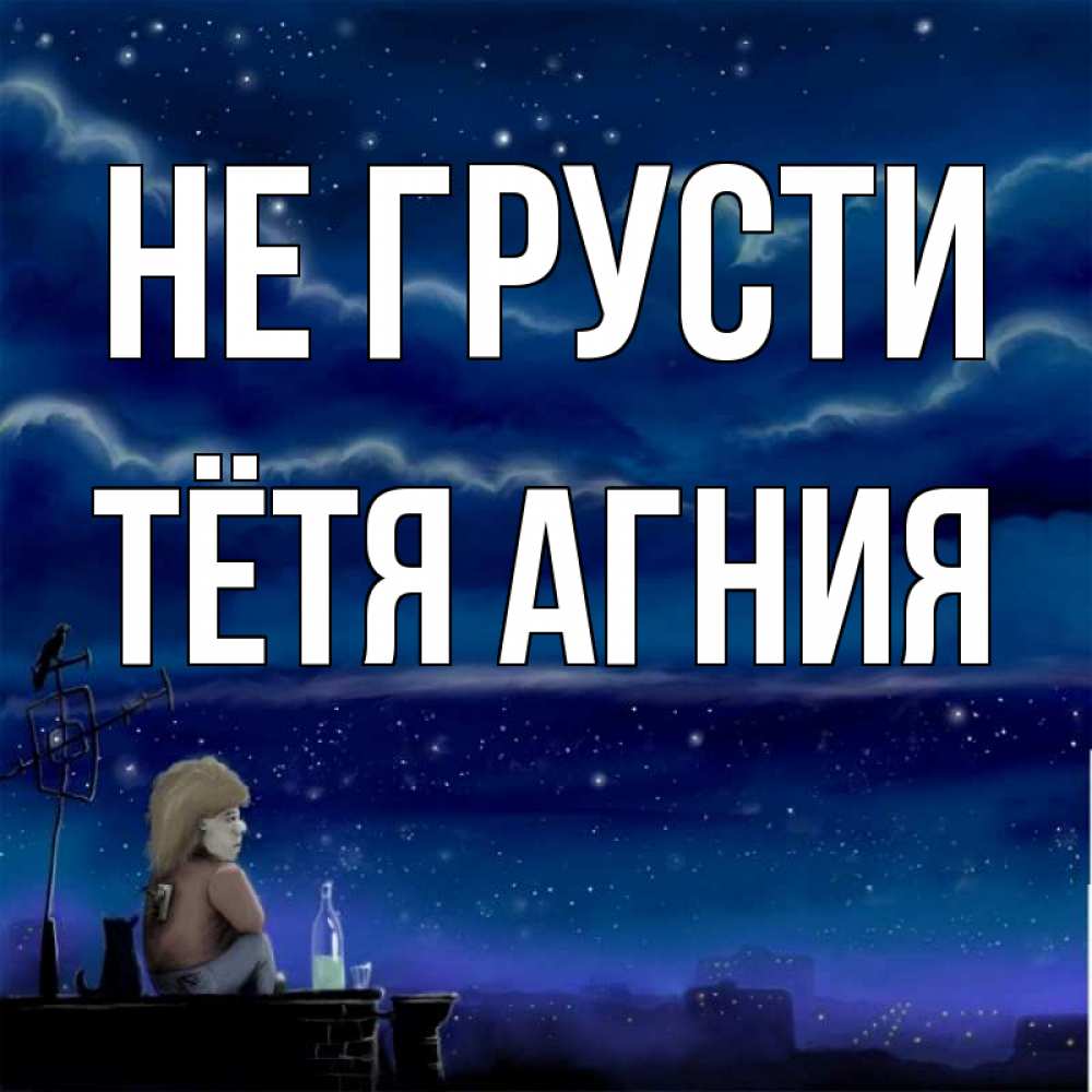 Открытка на каждый день с именем, Тётя-Агния Не грусти город с крыши Прикольная открытка с пожеланием онлайн скачать бесплатно 