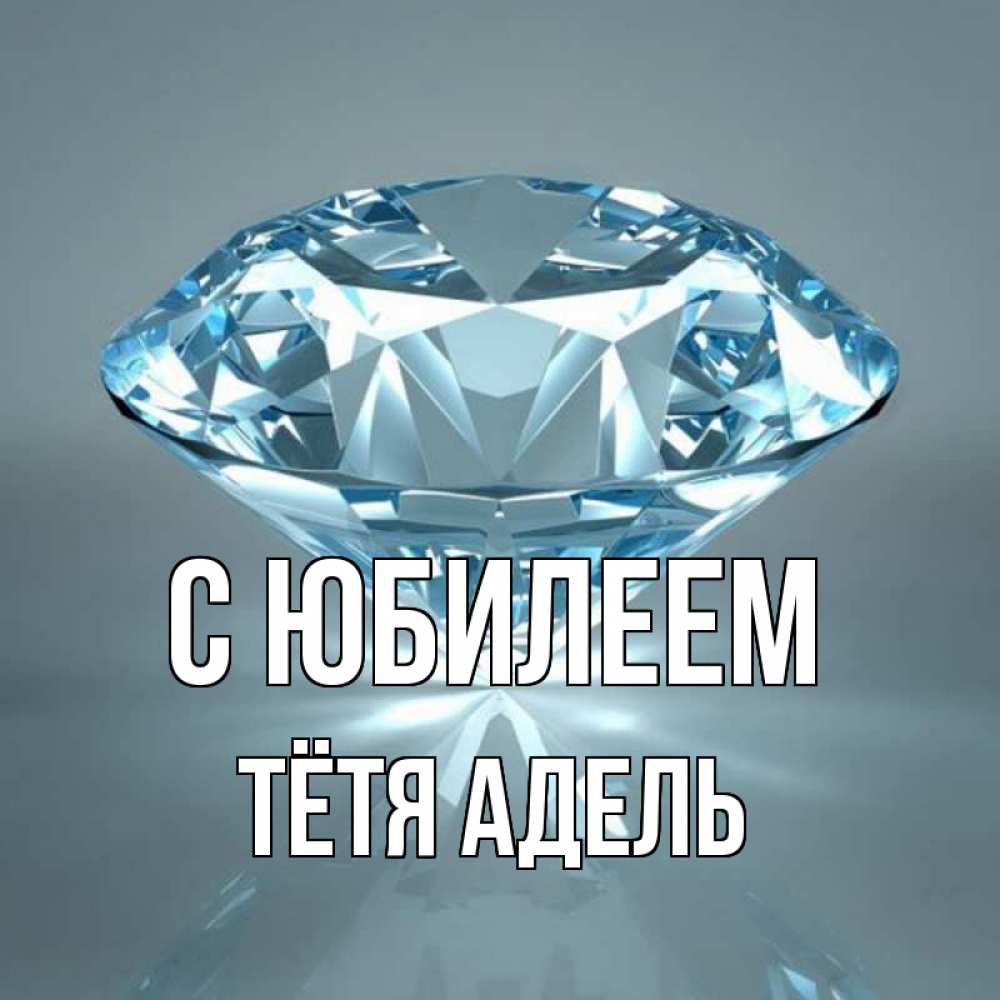 Открытка на каждый день с именем, Тётя-Адель С юбилеем с бриллиантом голубого цвета Прикольная открытка с пожеланием онлайн скачать бесплатно 