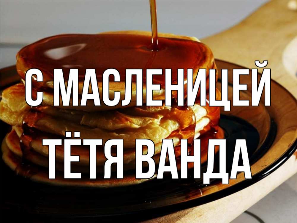 Открытка на каждый день с именем, Тётя-Ванда С масленицей блины Прикольная открытка с пожеланием онлайн скачать бесплатно 