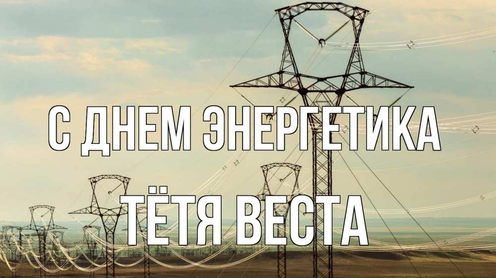 Открытка на каждый день с именем, Тётя-Веста С днем энергетика провода небо Прикольная открытка с пожеланием онлайн скачать бесплатно 