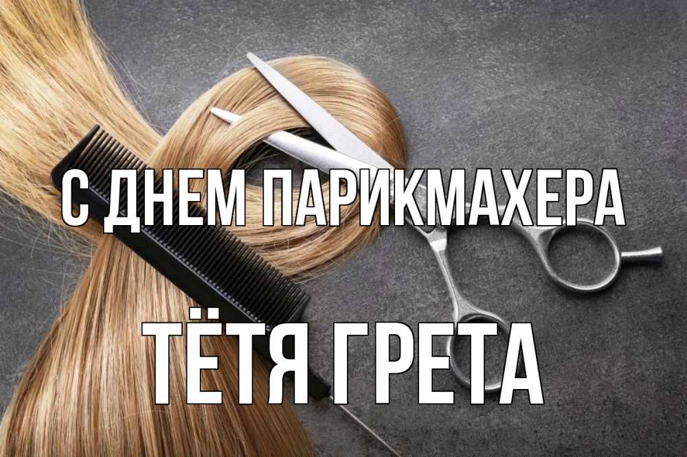 Открытка на каждый день с именем, Тётя-Грета С днем парикмахера волосы Прикольная открытка с пожеланием онлайн скачать бесплатно 